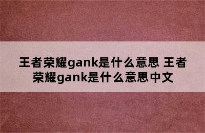 王者荣耀gank是什么意思 王者荣耀gank是什么意思中文